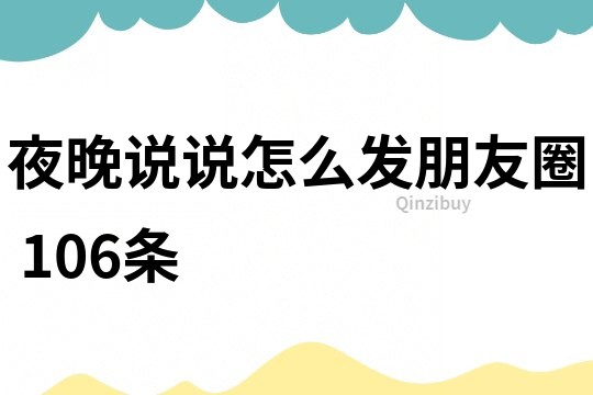 夜晚說說怎么發(fā)朋友圈	106條