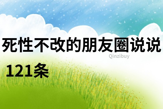 死性不改的朋友圈說說	121條
