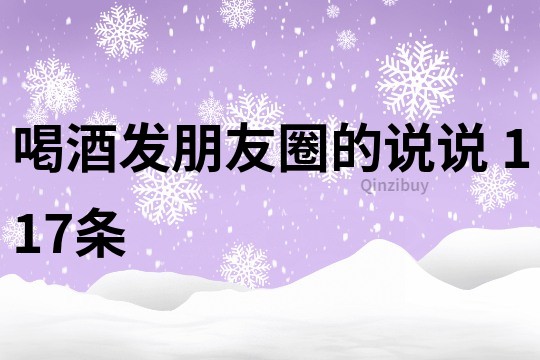 喝酒發朋友圈的說說	117條