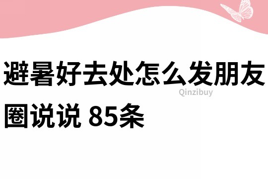 避暑好去處怎么發朋友圈說說	85條