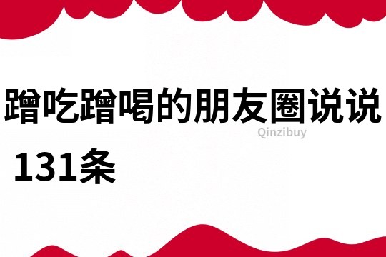 蹭吃蹭喝的朋友圈說(shuō)說(shuō)	131條