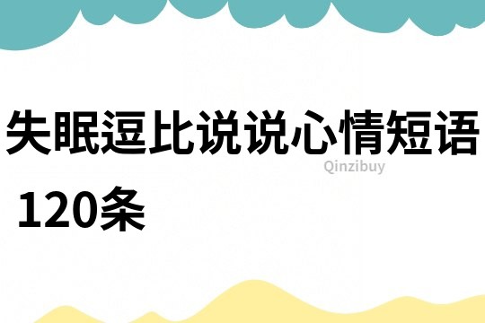 失眠逗比說說心情短語	120條