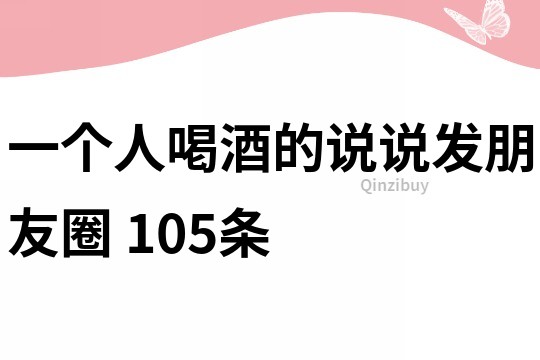一個人喝酒的說說發朋友圈	105條