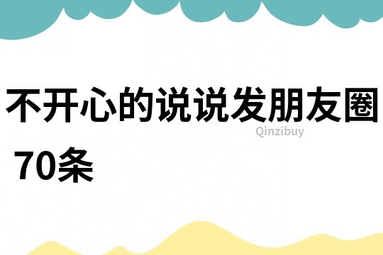 不開(kāi)心的說(shuō)說(shuō)發(fā)朋友圈	70條