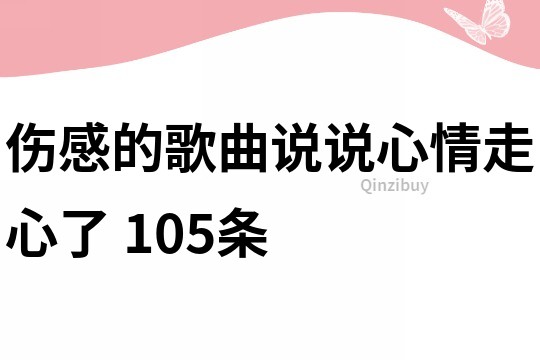 傷感的歌曲說說心情走心了	105條