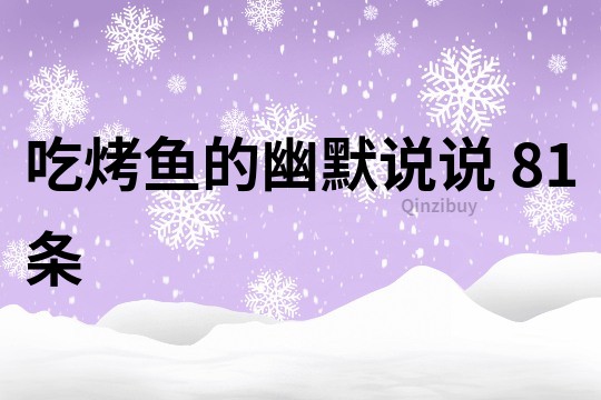 吃烤魚的幽默說說	81條