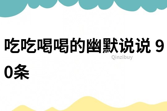 吃吃喝喝的幽默說說	90條