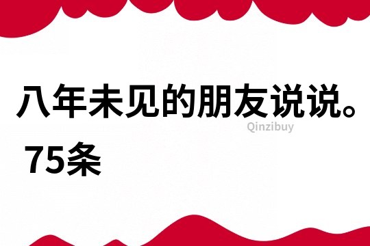 八年未見的朋友說說。	75條