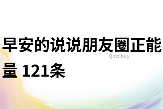 早安的說說朋友圈正能量	121條