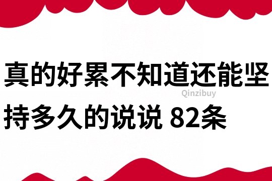 真的好累,不知道還能堅持多久的說說	82條