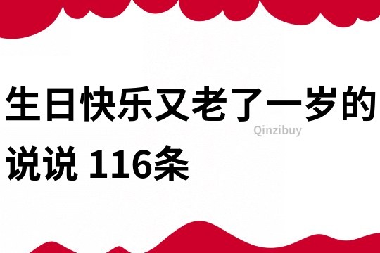 生日快樂又老了一歲的說說	116條
