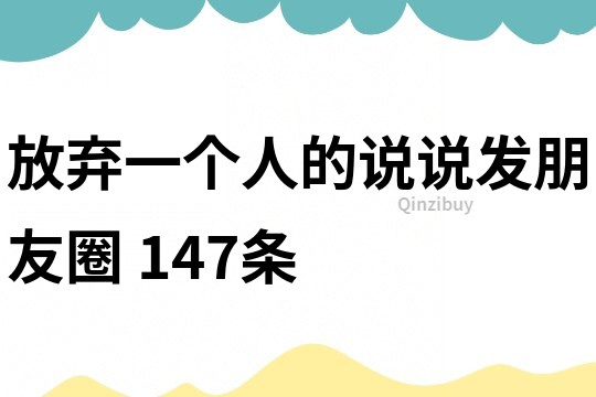 放棄一個人的說說發朋友圈	147條