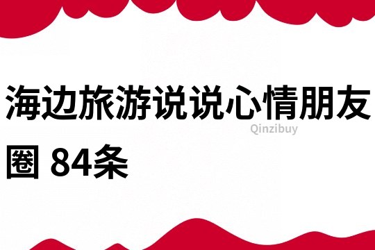 海邊旅游說說心情朋友圈	84條
