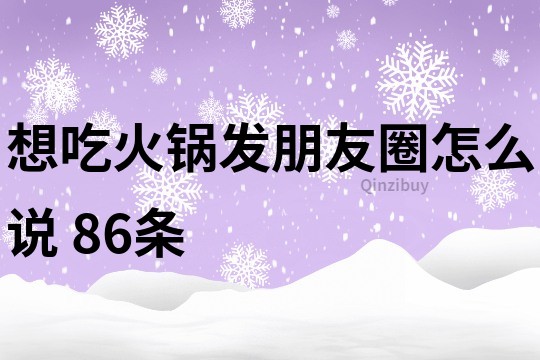 想吃火鍋發朋友圈怎么說	86條
