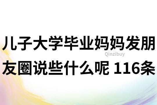 兒子大學(xué)畢業(yè)媽媽發(fā)朋友圈說(shuō)些什么呢	116條
