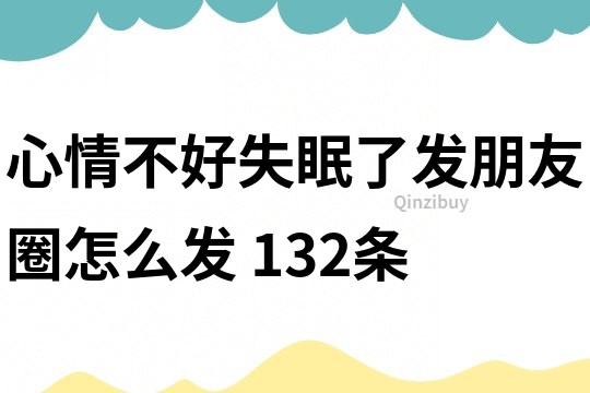 心情不好失眠了發(fā)朋友圈怎么發(fā)	132條