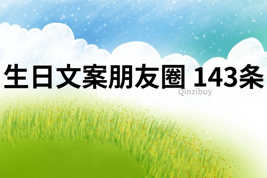 生日文案朋友圈	143條