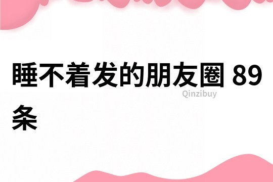睡不著發的朋友圈	89條