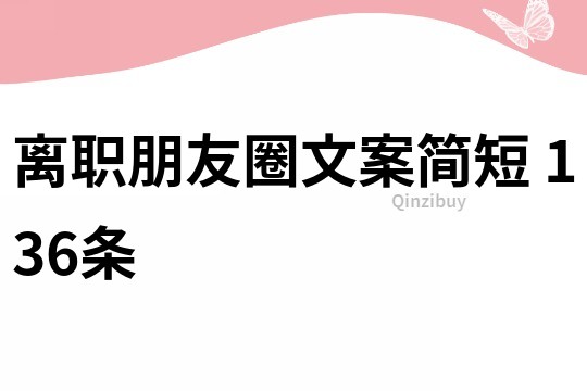 離職朋友圈文案簡短	136條