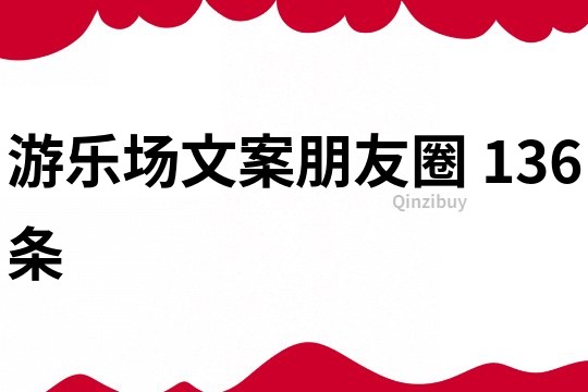 游樂場文案朋友圈	136條