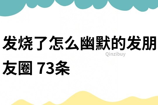 發燒了怎么幽默的發朋友圈	73條