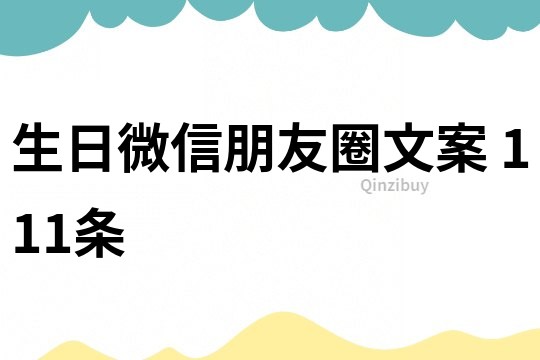 生日微信朋友圈文案	111條
