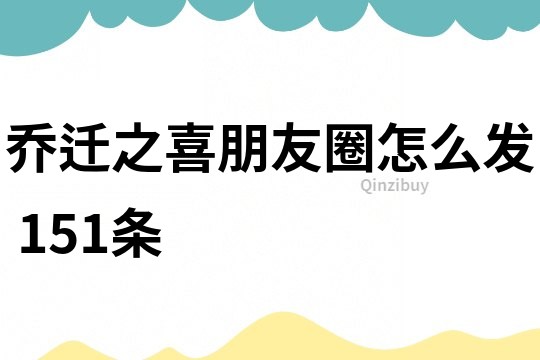 喬遷之喜朋友圈怎么發(fā)	151條
