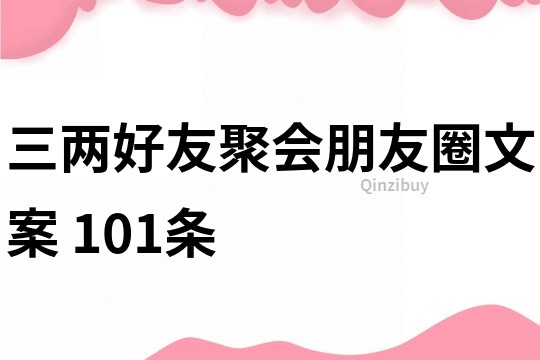 三兩好友聚會朋友圈文案	101條