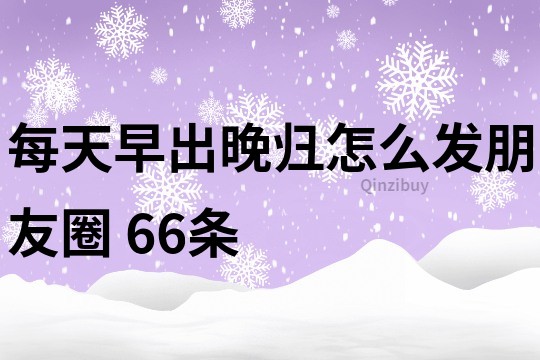 每天早出晚歸怎么發朋友圈	66條