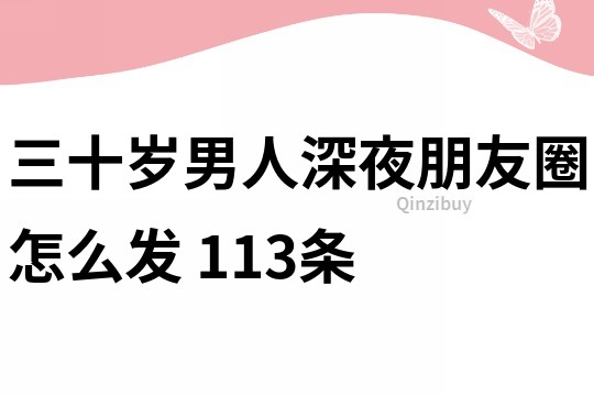 三十歲男人深夜朋友圈怎么發(fā)	113條