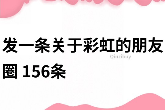 發一條關于彩虹的朋友圈	156條