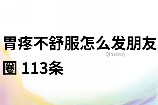 胃疼不舒服怎么發朋友圈	113條