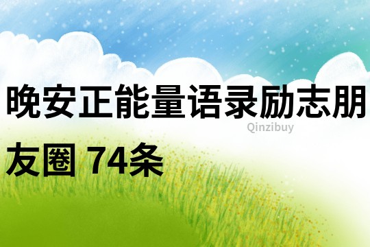 晚安正能量語錄勵志朋友圈	74條