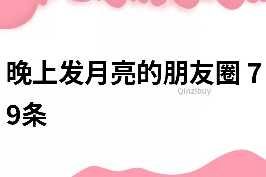 晚上發(fā)月亮的朋友圈	79條