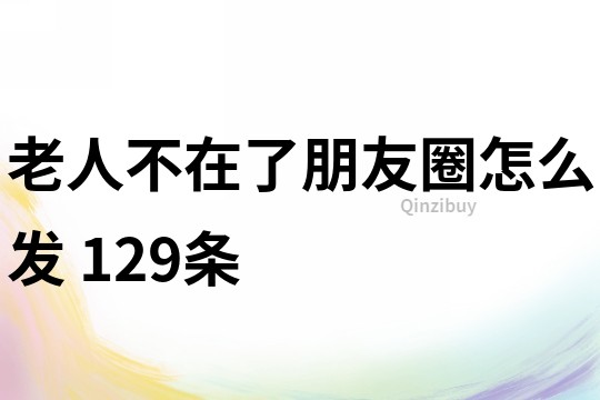老人不在了朋友圈怎么發(fā)	129條