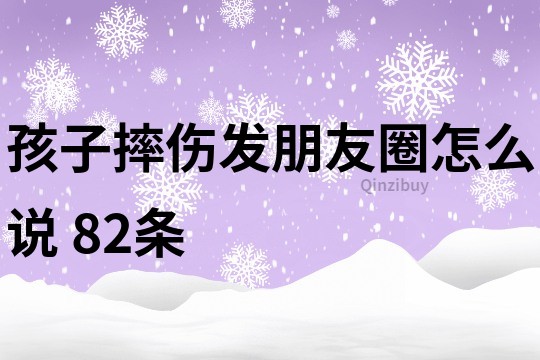 孩子摔傷發(fā)朋友圈怎么說	82條