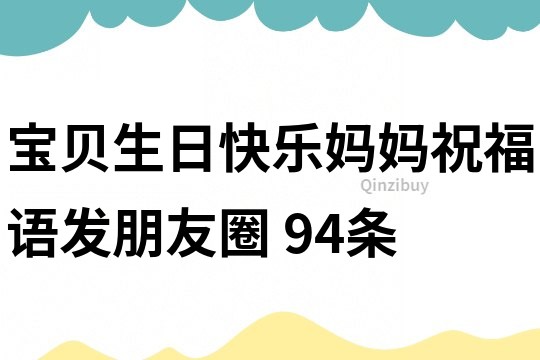 寶貝生日快樂媽媽祝福語發朋友圈	94條