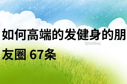 如何高端的發健身的朋友圈	67條