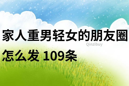 家人重男輕女的朋友圈怎么發	109條