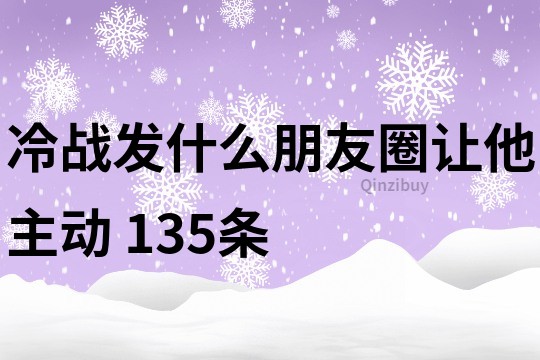 冷戰發什么朋友圈讓他主動	135條