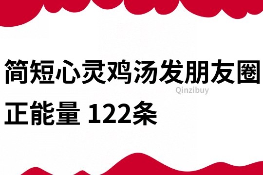 簡短心靈雞湯發朋友圈正能量	122條