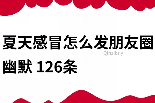 夏天感冒怎么發(fā)朋友圈幽默	126條
