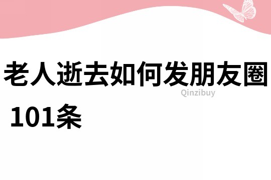老人逝去如何發朋友圈	101條