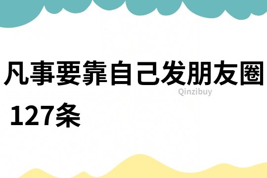 凡事要靠自己發(fā)朋友圈	127條