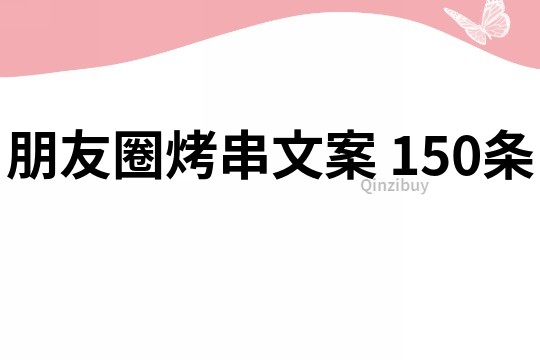 朋友圈烤串文案	150條