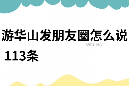 游華山發(fā)朋友圈怎么說	113條
