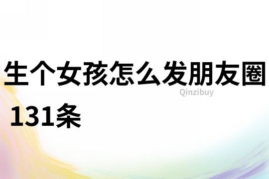 生個女孩怎么發(fā)朋友圈	131條