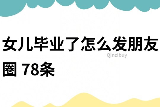 女兒畢業了怎么發朋友圈	78條