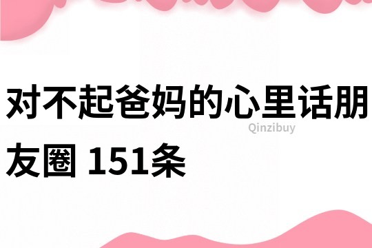 對不起爸媽的心里話朋友圈	151條
