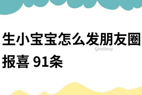 生小寶寶怎么發(fā)朋友圈報(bào)喜	91條